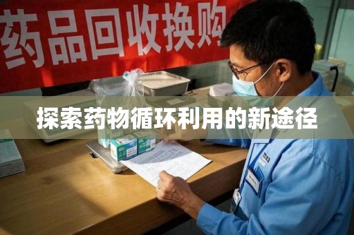 全国探索药物循环利用的新途径