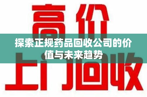 全国探索正规药品回收公司的价值与未来趋势