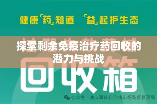 全国探索剩余免疫治疗药回收的潜力与挑战