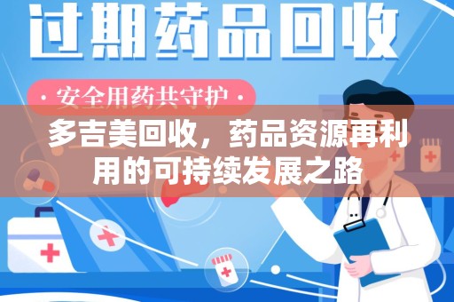 全国多吉美回收，药品资源再利用的可持续发展之路