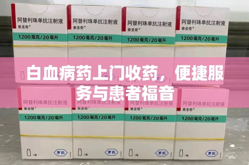 全国白血病药上门收药，便捷服务与患者福音