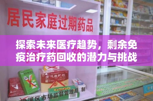 全国探索未来医疗趋势，剩余免疫治疗药回收的潜力与挑战