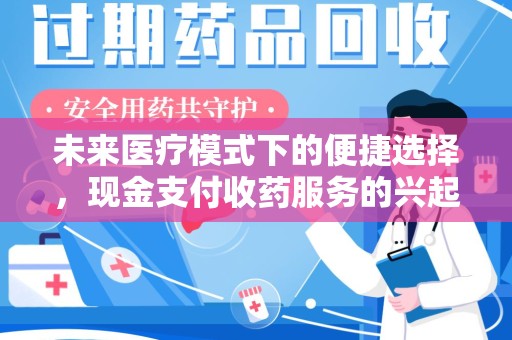 全国未来医疗模式下的便捷选择，现金支付收药服务的兴起与影响