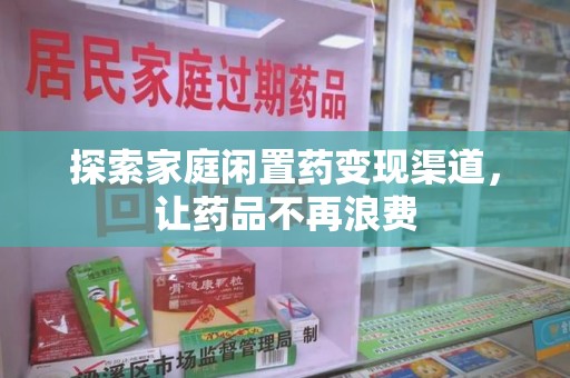 全国探索家庭闲置药变现渠道，让药品不再浪费