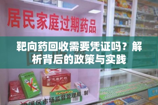 全国靶向药回收需要凭证吗？解析背后的政策与实践