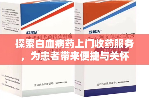 全国探索白血病药上门收药服务，为患者带来便捷与关怀