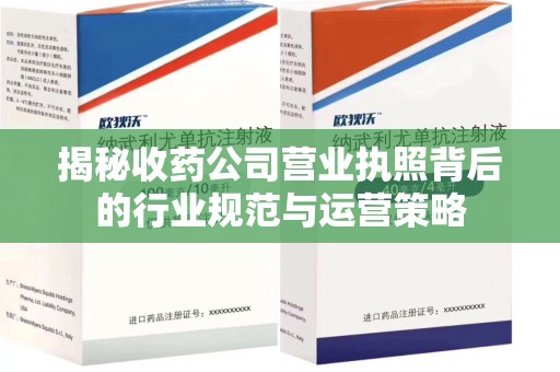 全国揭秘收药公司营业执照背后的行业规范与运营策略