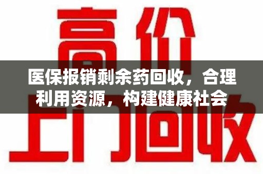 全国医保报销剩余药回收，合理利用资源，构建健康社会
