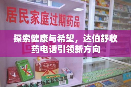 全国探索健康与希望，达伯舒收药电话引领新方向
