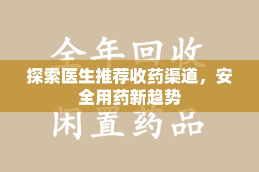 全国探索医生推荐收药渠道，安全用药新趋势