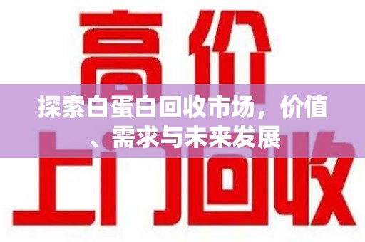 全国探索白蛋白回收市场，价值、需求与未来发展