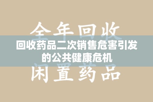 全国回收药品二次销售危害引发的公共健康危机