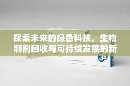 全国探索未来的绿色科技，生物制剂回收与可持续发展的新路径