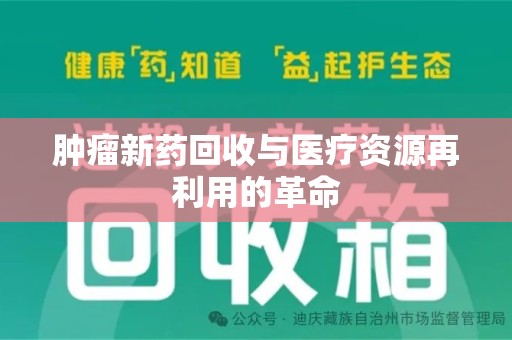 全国肿瘤新药回收与医疗资源再利用的革命