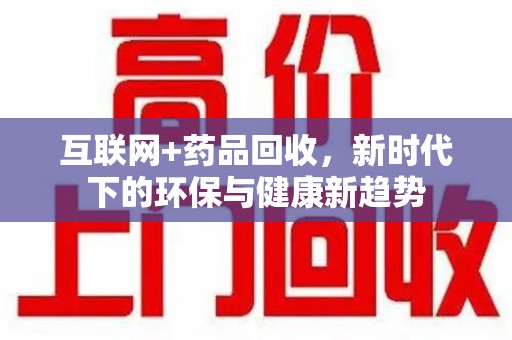 全国互联网+药品回收，新时代下的环保与健康新趋势
