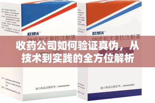 全国收药公司如何验证真伪，从技术到实践的全方位解析