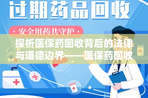 全国探析医保药回收背后的法律与道德边界——医保药回收违法吗的深度思考