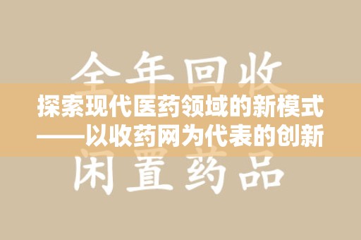 全国探索现代医药领域的新模式——以收药网为代表的创新平台
