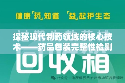 全国探秘现代制药领域的核心技术——药品包装完整性检测的科学与应用