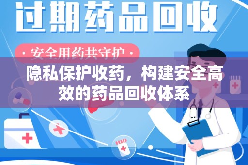 全国隐私保护收药，构建安全高效的药品回收体系