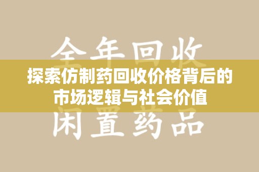 全国探索仿制药回收价格背后的市场逻辑与社会价值