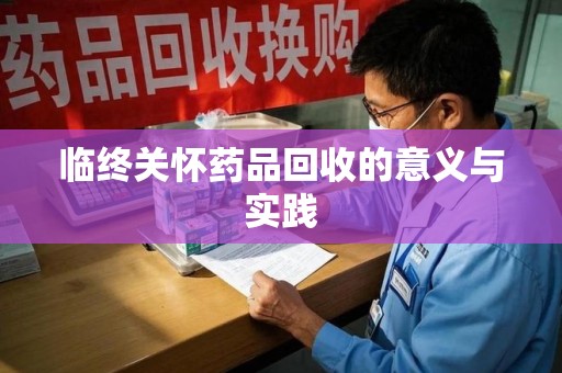 全国临终关怀药品回收的意义与实践