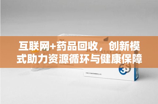 全国互联网+药品回收，创新模式助力资源循环与健康保障