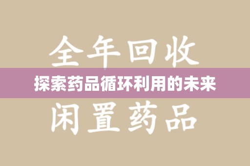 全国探索药品循环利用的未来
