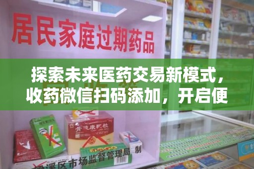 全国探索未来医药交易新模式，收药微信扫码添加，开启便捷新体验