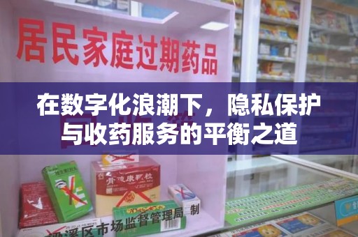 全国在数字化浪潮下，隐私保护与收药服务的平衡之道