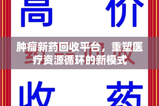 全国肿瘤新药回收平台，重塑医疗资源循环的新模式