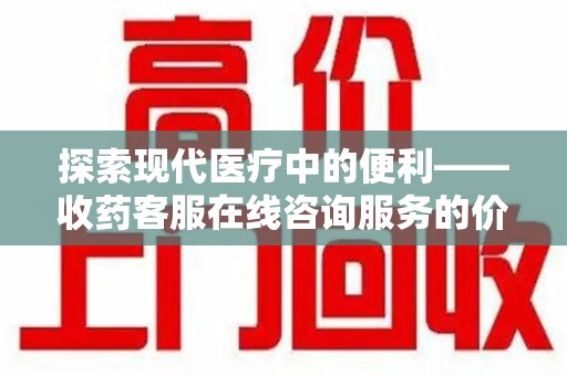 全国探索现代医疗中的便利——收药客服在线咨询服务的价值与未来