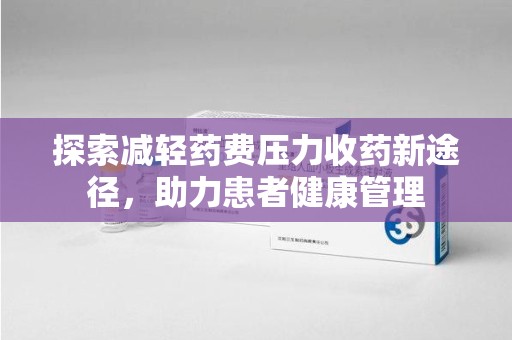全国探索减轻药费压力收药新途径，助力患者健康管理