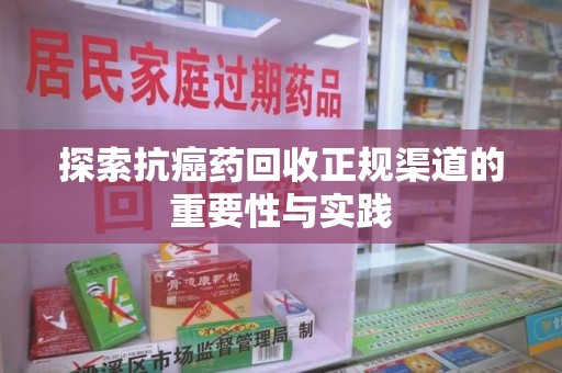 全国探索抗癌药回收正规渠道的重要性与实践