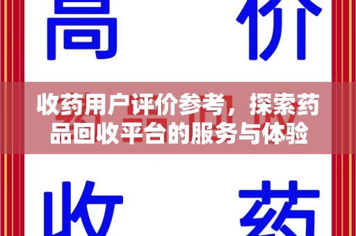 全国收药用户评价参考，探索药品回收平台的服务与体验