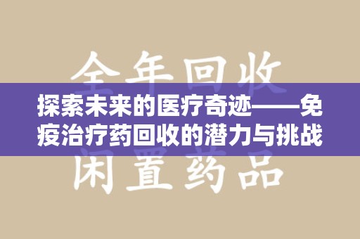 全国探索未来的医疗奇迹——免疫治疗药回收的潜力与挑战