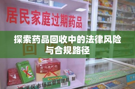全国探索药品回收中的法律风险与合规路径