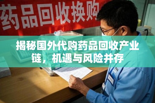 全国揭秘国外代购药品回收产业链，机遇与风险并存
