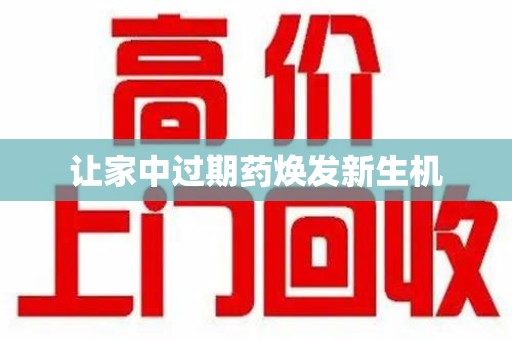 全国让家中过期药焕发新生机