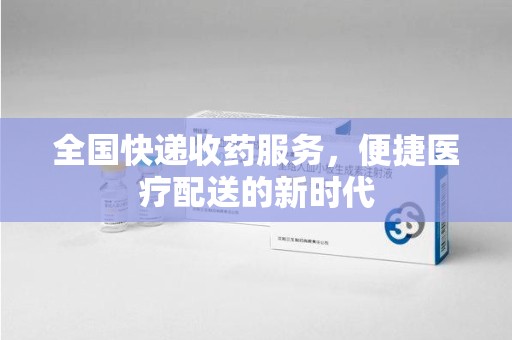 全国快递收药服务，便捷医疗配送的新时代
