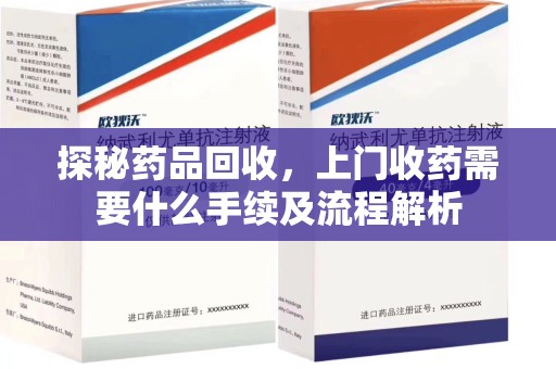 全国探秘药品回收，上门收药需要什么手续及流程解析