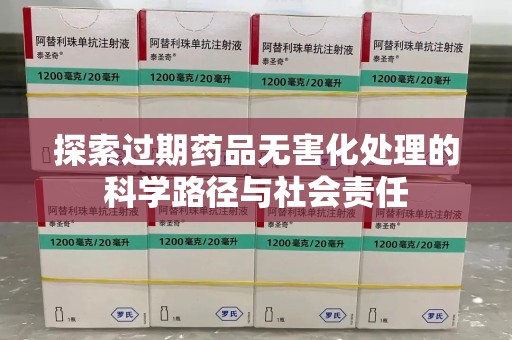 全国探索过期药品无害化处理的科学路径与社会责任