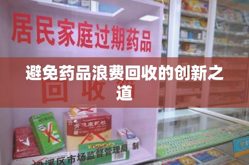 全国避免药品浪费回收的创新之道
