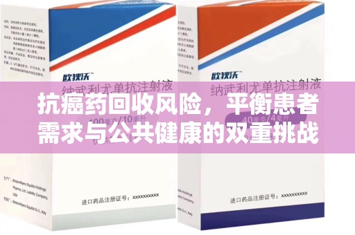 全国抗癌药回收风险，平衡患者需求与公共健康的双重挑战