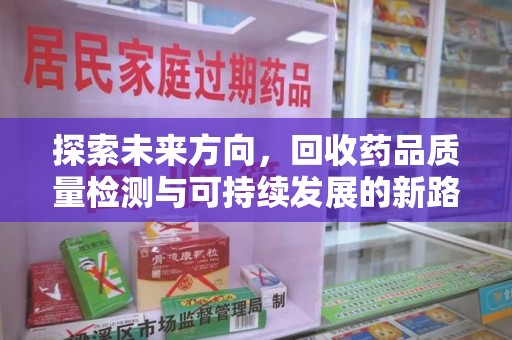 全国探索未来方向，回收药品质量检测与可持续发展的新路径