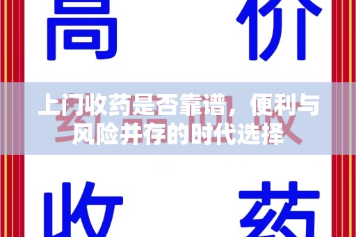 全国上门收药是否靠谱，便利与风险并存的时代选择