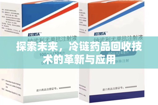 全国探索未来，冷链药品回收技术的革新与应用