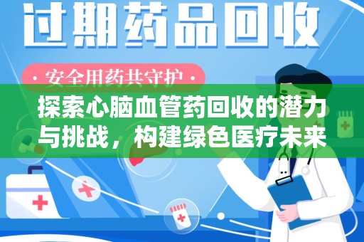 全国探索心脑血管药回收的潜力与挑战，构建绿色医疗未来