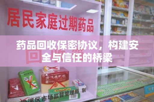 全国药品回收保密协议，构建安全与信任的桥梁