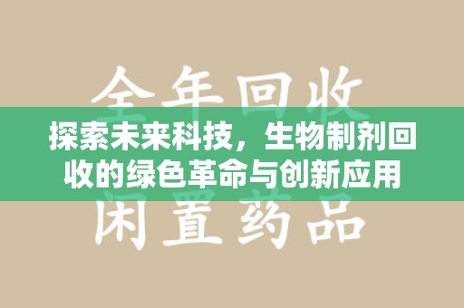 全国探索未来科技，生物制剂回收的绿色革命与创新应用